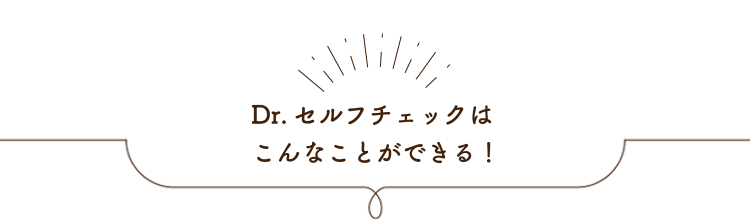 Dr.セルフチェックはこんなことができる！